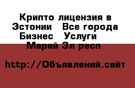 Крипто лицензия в Эстонии - Все города Бизнес » Услуги   . Марий Эл респ.